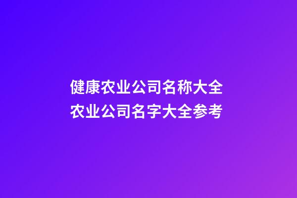 健康农业公司名称大全 农业公司名字大全参考-第1张-公司起名-玄机派